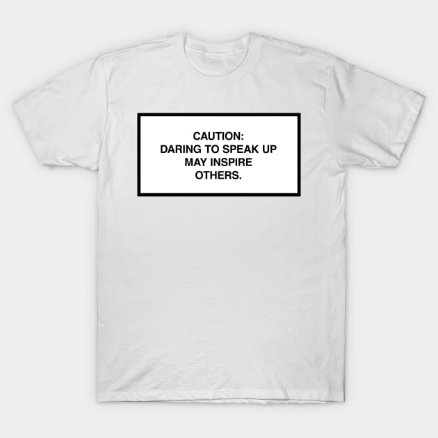 Caution: Daring to speak up may inspire others. T-Shirt by lumographica